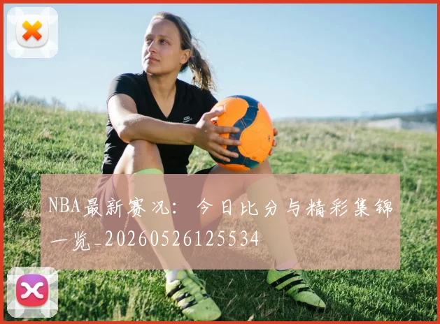 NBA最新赛况：今日比分与精彩集锦一览_20260526125534
