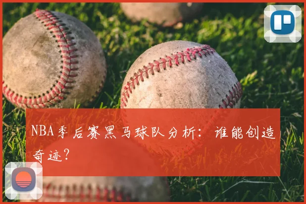 NBA季后赛黑马球队分析：谁能创造奇迹？