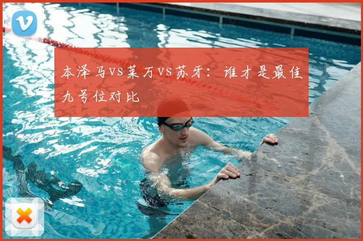 本泽马vs莱万vs苏牙：谁才是最佳九号位对比