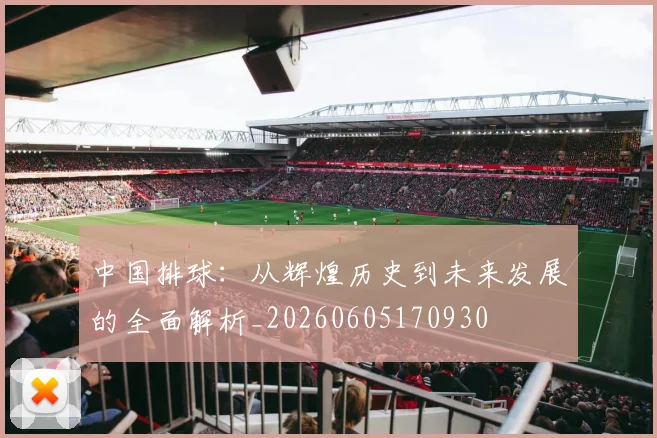 中国排球：从辉煌历史到未来发展的全面解析_20260605170930