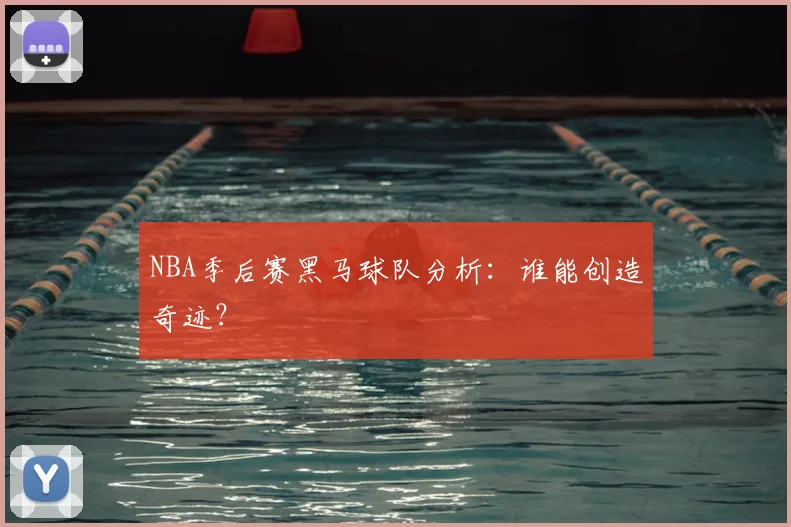 NBA季后赛黑马球队分析：谁能创造奇迹？