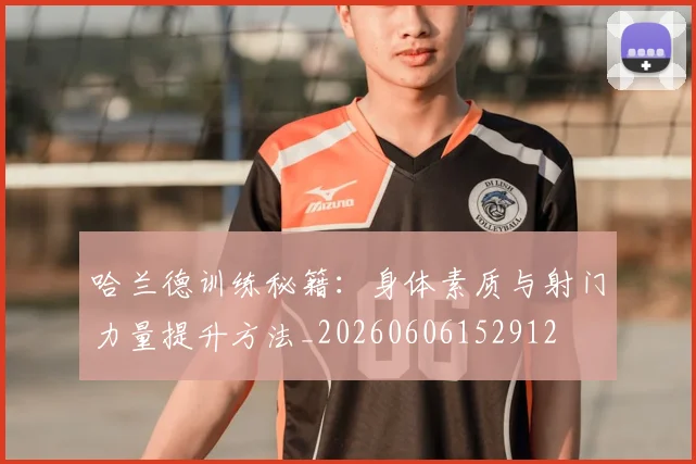 哈兰德训练秘籍：身体素质与射门力量提升方法_20260606152912