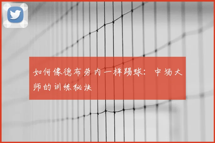 如何像德布劳内一样踢球:中场大师的训练秘诀