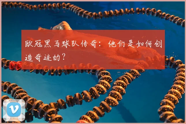 欧冠黑马球队传奇：他们是如何创造奇迹的？