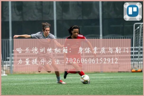 哈兰德训练秘籍：身体素质与射门力量提升方法_20260606152912