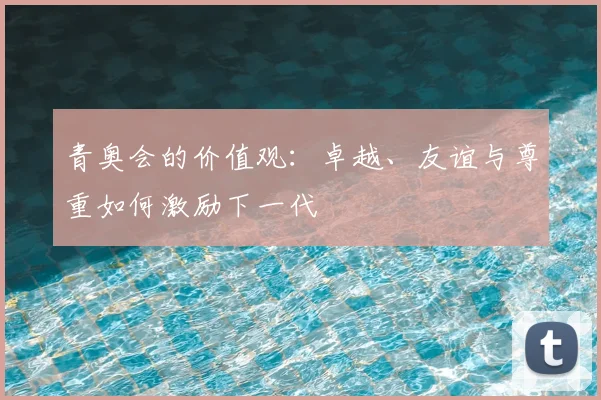 青奥会的价值观：卓越、友谊与尊重如何激励下一代