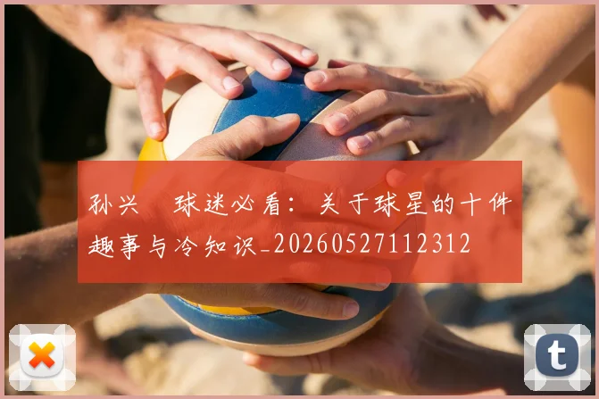 孙兴慜球迷必看：关于球星的十件趣事与冷知识_20260527112312
