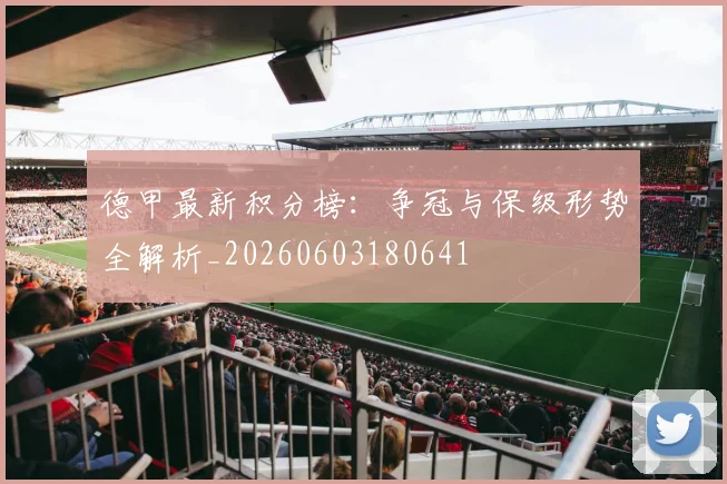 德甲最新积分榜:争冠与保级形势全解析_20260603180641