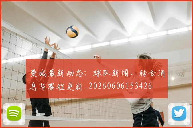曼城最新动态：球队新闻、转会消息与赛程更新_20260606153426